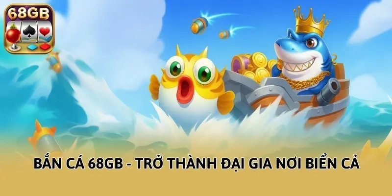 Bắn cá 68GB - Trở thành đại gia nơi biển cả