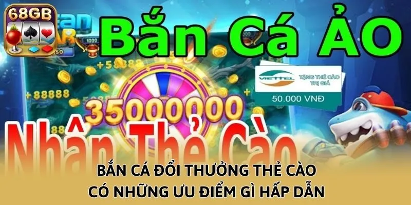 Bắn Cá đổi thưởng thẻ cào có những ưu điểm gì hấp dẫn