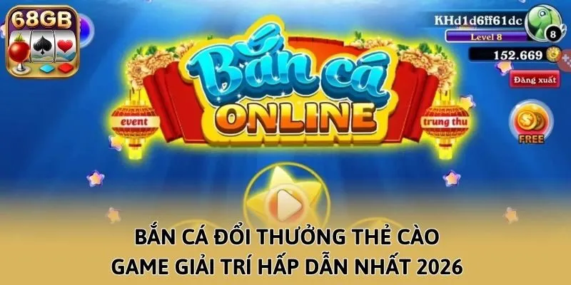 Bắn Cá Đổi Thưởng Thẻ Cào: Game Giải Trí Hấp Dẫn Nhất 2026