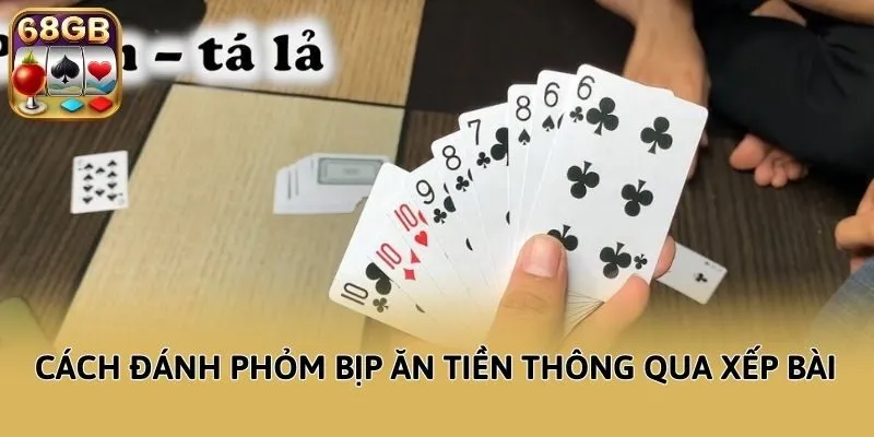 Cách đánh Phỏm bịp ăn tiền thông qua xếp bài