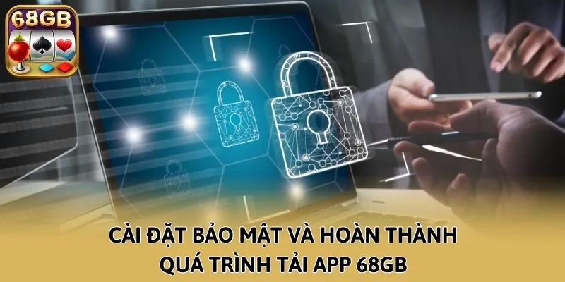 Cài đặt bảo mật và hoàn thành quá trình tải app 68GB