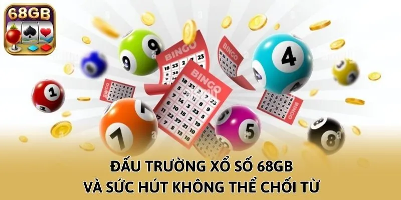 Đấu trường xổ số 68GB và sức hút không thể chối từ