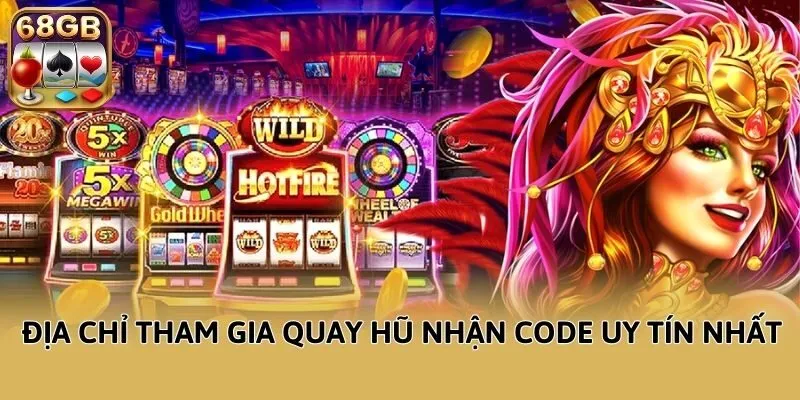Địa chỉ tham gia quay hũ nhận code uy tín nhất