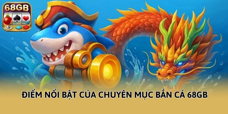 Điểm nổi bật của chuyên mục bắn cá 68GB