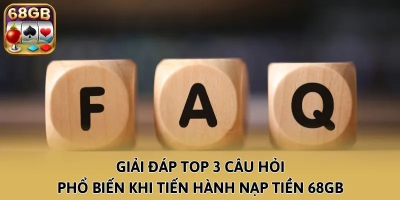 Giải đáp top 3 câu hỏi phổ biến khi tiến hành nạp tiền 68GB