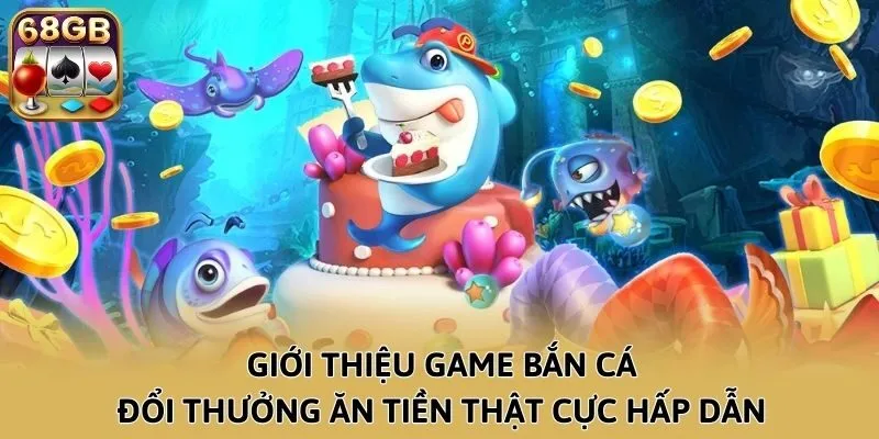 Giới thiệu game bắn cá đổi thưởng ăn tiền thật cực hấp dẫn