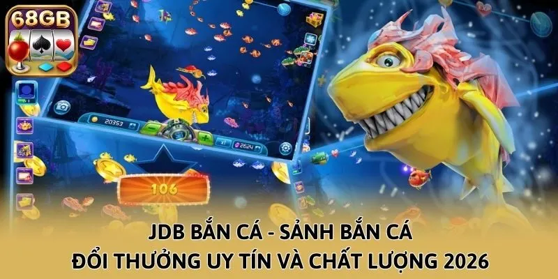 JDB Bắn Cá - Sảnh Bắn Cá Đổi Thưởng Uy Tín Và Chất Lượng 2026
