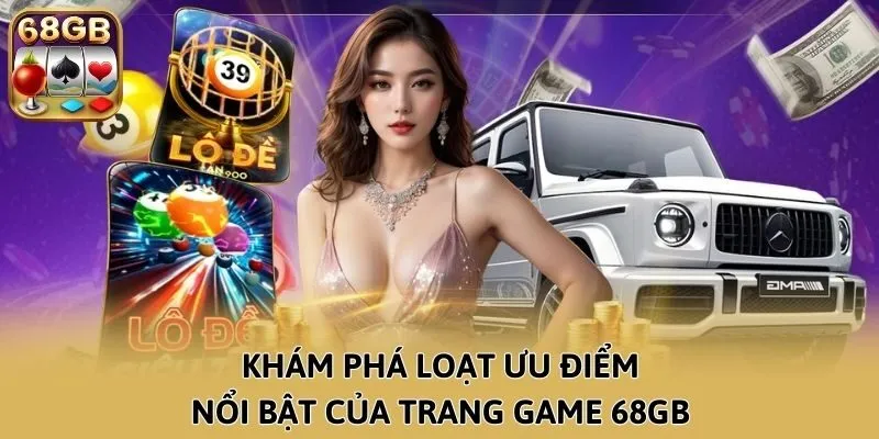 Khám phá loạt ưu điểm nổi bật của trang game 68GB