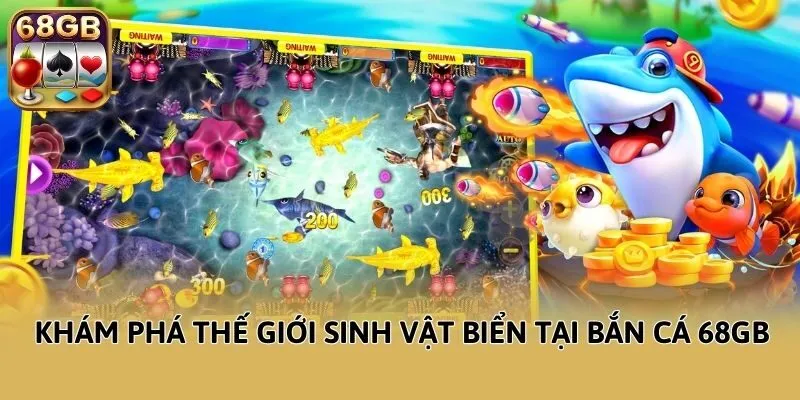 Khám phá thế giới sinh vật biển tại bắn cá 68GB