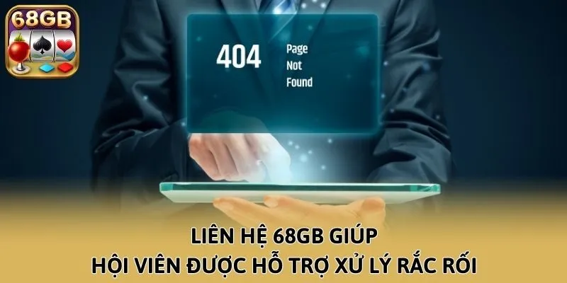 Liên hệ 68GB giúp hội viên được hỗ trợ xử lý rắc rối