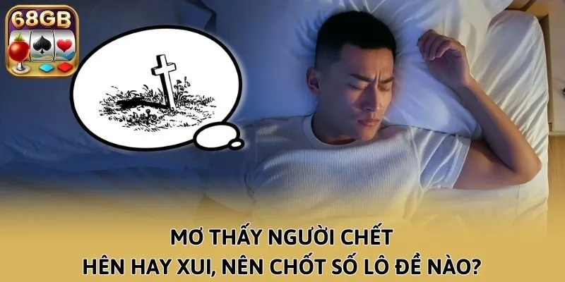 Mơ Thấy Người Chết Hên Hay Xui, Nên Chốt Số Lô Đề Nào?
