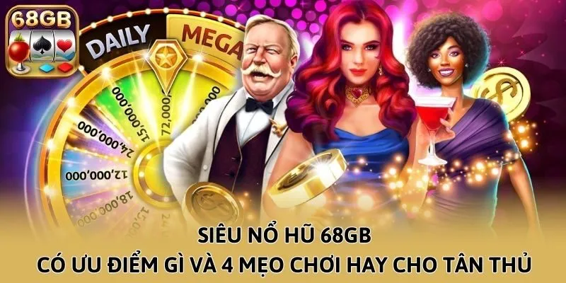 Siêu Nổ Hũ 68GB Có Ưu Điểm Gì Và 4 Mẹo Chơi Hay Cho Tân Thủ