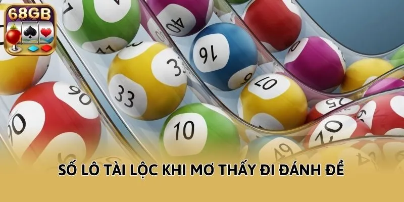 Số lô tài lộc khi mơ thấy đi đánh đề